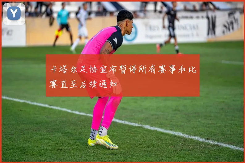 卡塔尔足协宣布暂停所有赛事和比赛直至后续通知