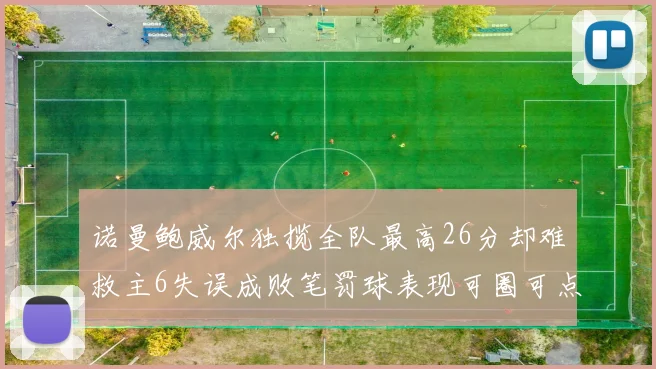 诺曼鲍威尔独揽全队最高26分却难救主6失误成败笔罚球表现可圈可点