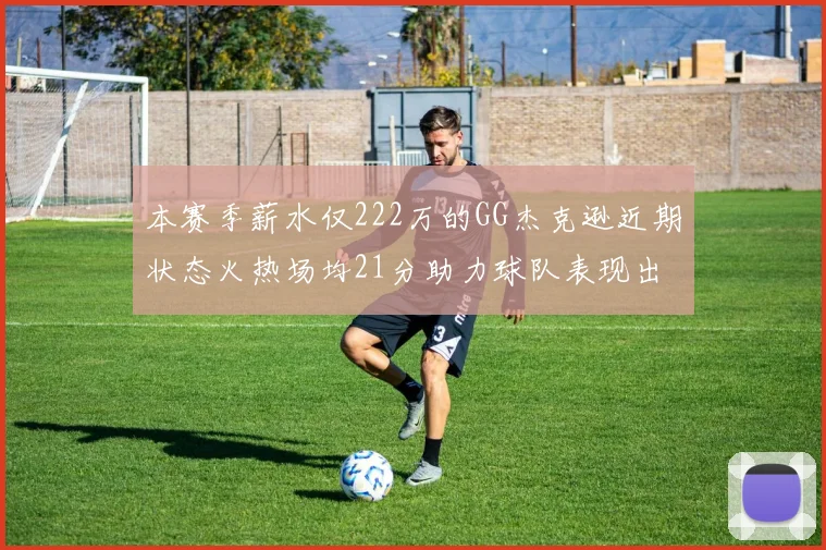 本赛季薪水仅222万的GG杰克逊近期状态火热场均21分助力球队表现出色