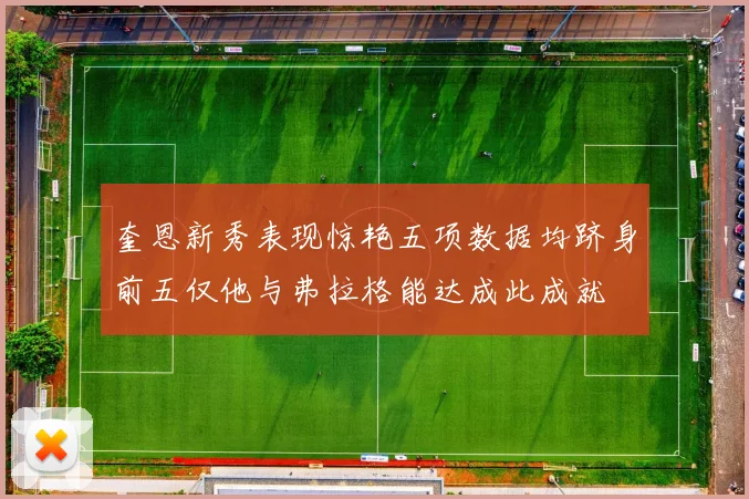 奎恩新秀表现惊艳五项数据均跻身前五仅他与弗拉格能达成此成就