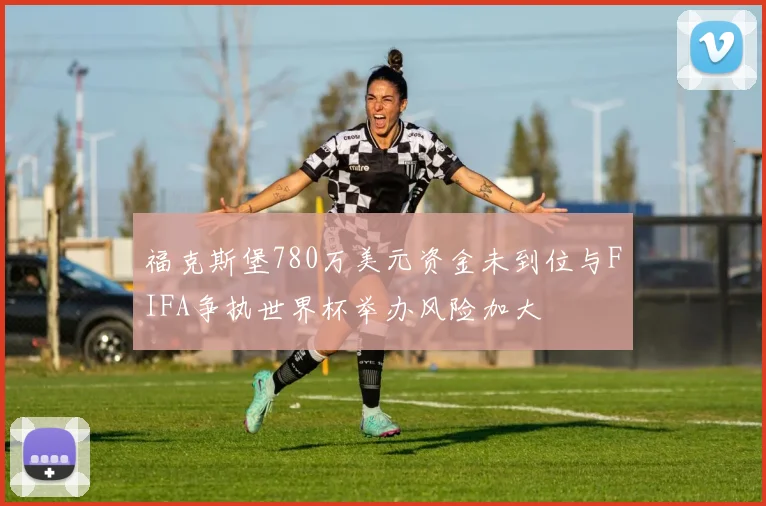 福克斯堡780万美元资金未到位与FIFA争执世界杯举办风险加大