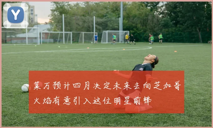 莱万预计四月决定未来去向芝加哥火焰有意引入这位明星前锋