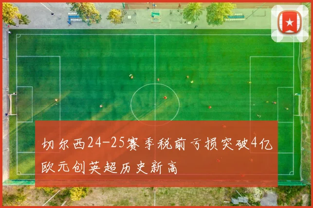 切尔西24-25赛季税前亏损突破4亿欧元创英超历史新高