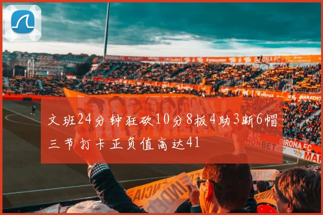 文班24分钟狂砍10分8板4助3断6帽三节打卡正负值高达41