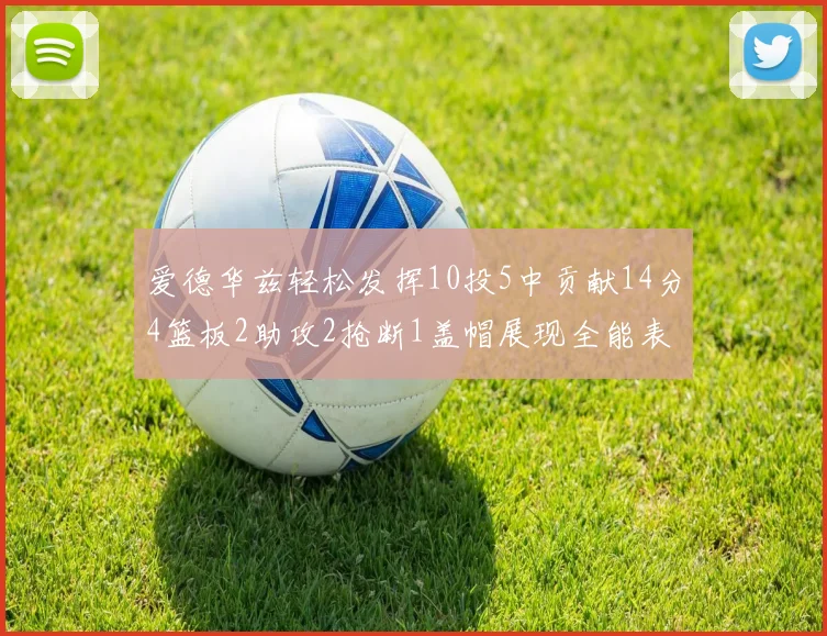爱德华兹轻松发挥10投5中贡献14分4篮板2助攻2抢断1盖帽展现全能表现