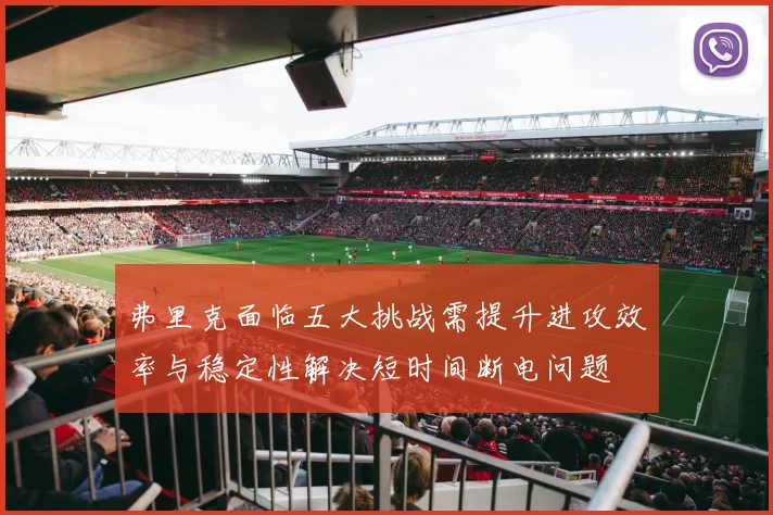 弗里克面临五大挑战需提升进攻效率与稳定性解决短时间断电问题
